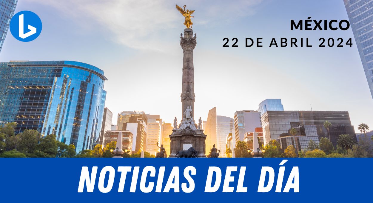 Gráfico promocional para "noticias del día" que presenta el monumento al ángel de la independencia de la ciudad de México con la fecha "22 de abril de 2024" y edificios modernos al fondo.